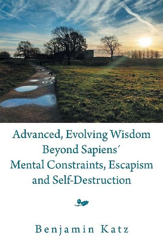 Advanced, Evolving Wisdom Beyond Sapiens´ Mental Constraints, Escapism and Self-Destruction