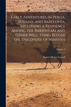 Early Adventures in Persia, Susiana, and Babylonia, Including a Residence Among the Bakhtiyari and Other Wild Tribes Before the Discovery of Nineveh;