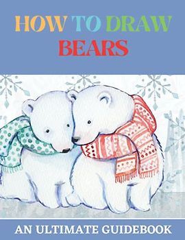 How To Draw Bears: An Ultimate Guidebook For Kids And Beginners To Draw Amazing Bears