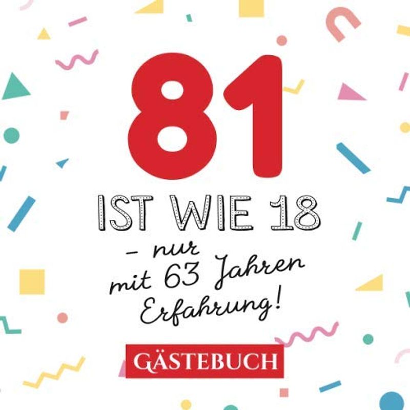 81 ist wie 18 - nur mit 63 Jahren Erfahrung: Gästebuch zum 81.Geburtstag für Mann oder Frau - 81 Jahre - Geschenk & Lustige Deko - Buch für Glückwünsche und Fotos der Gäste