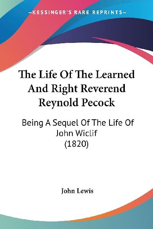 The Life Of The Learned And Right Reverend Reynold Pecock
