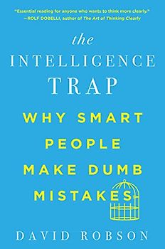 The Intelligence Trap: Why Smart People Make Dumb Mistakes