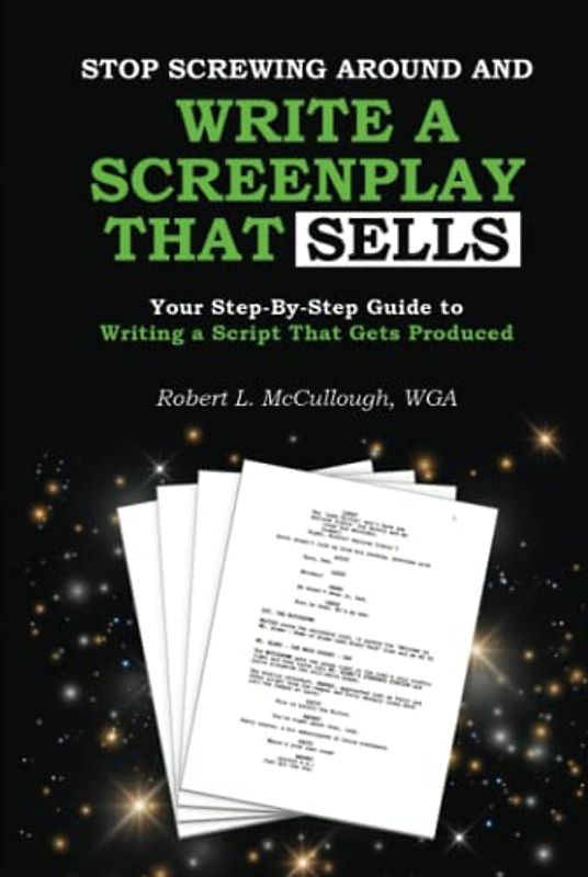 Stop Screwing Around and Write a Screenplay that SELLS: Your Step-By-Step Guide to Writing a Script That Gets Produced (Screenwriting: Stop Screwing Around (and become a professional screenwriter))