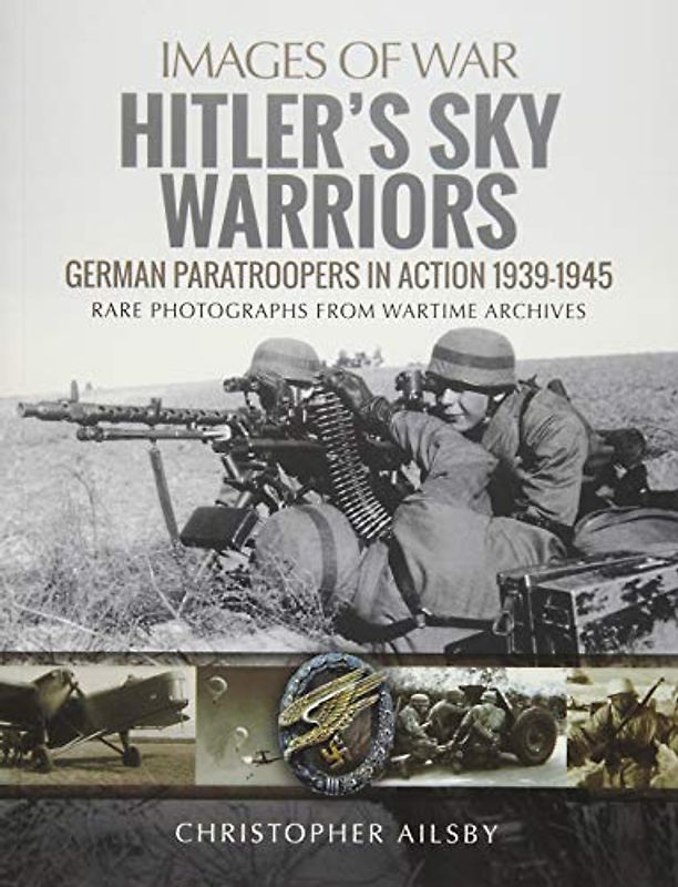 Hitler's Sky Warriors: German Paratroopers in Action 1939–1945 (Images of War)