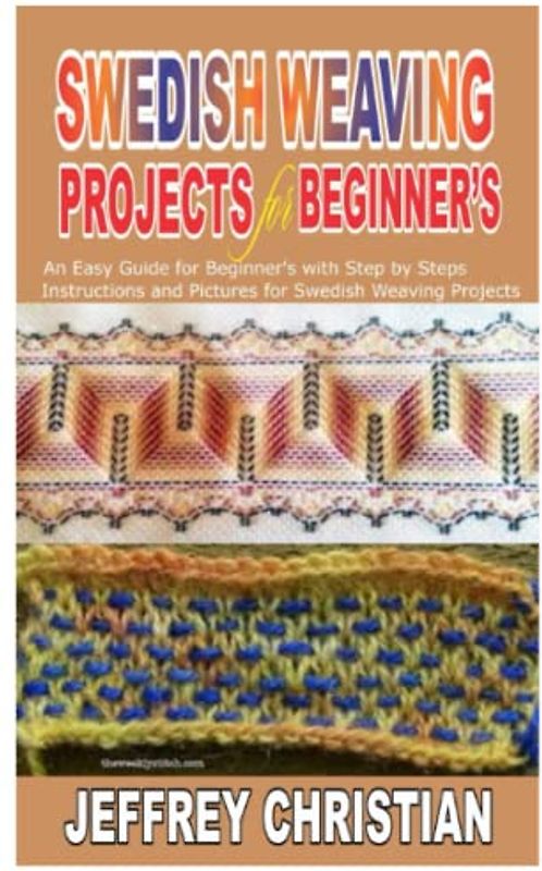 SWEDISH WEAVING PROJECTS FOR BEGINNER’S: An Easy Guide for Beginner’s with Step by Steps Instructions and Pictures for Swedish Weaving Projects