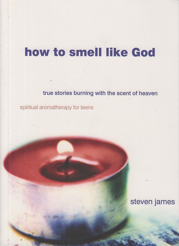 How to Smell Like God - True Stories Burning With the Scent of Heaven - Steven James [Paperback]