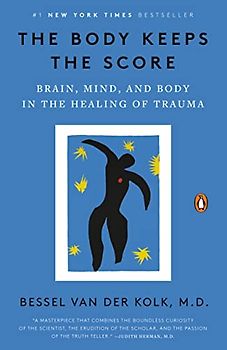 The Body Keeps the Score: Brain, Mind, and Body in the Healing of Trauma
