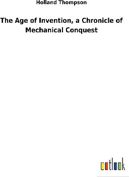 The Age of Invention, a Chronicle of Mechanical Conquest