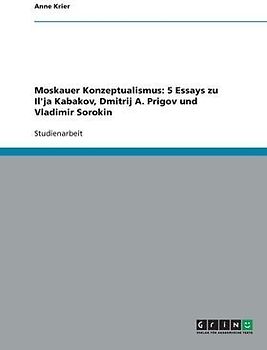 Moskauer Konzeptualismus: 5 Essays zu Il'ja Kabakov, Dmitrij A. Prigov und Vladimir Sorokin