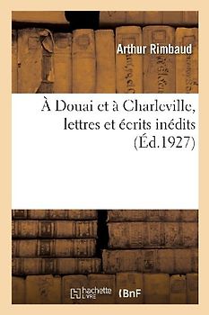 A Douai Et À Charleville, Lettres Et Écrits Inédits