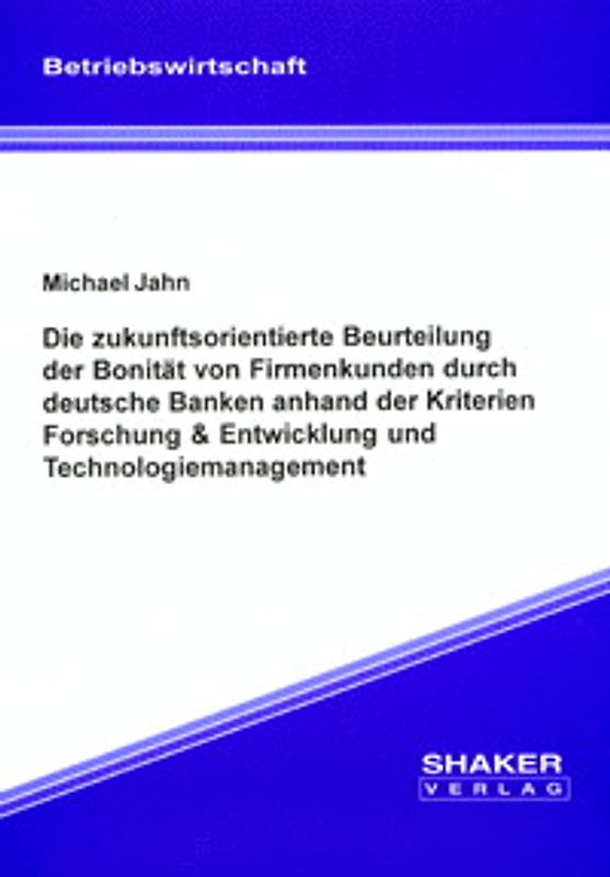 Die zukunftsorientierte Beurteilung der Bonität von Firmenkunden durch deutsche Banken anhand der Kriterien Forschung & Entwicklung und Technologiemanagement
