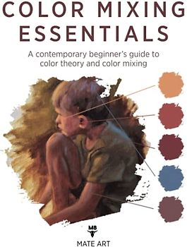 Color Mixing Essentials: A contemporary beginner’s guide to color theory and color mixing