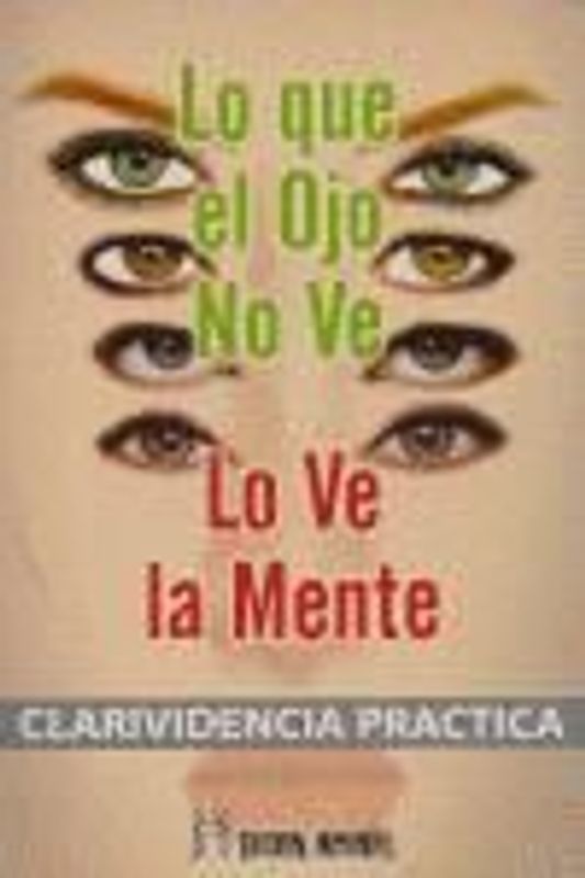 Lo que el ojo no ve, lo ve la mente : clarividencia práctica