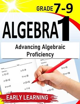 Algebra 1: Advancing Algebraic Proficiency | Self-Paced Workbook for 7th-9th Grade Students |500+ Practice Exercises with Step by Step solutions