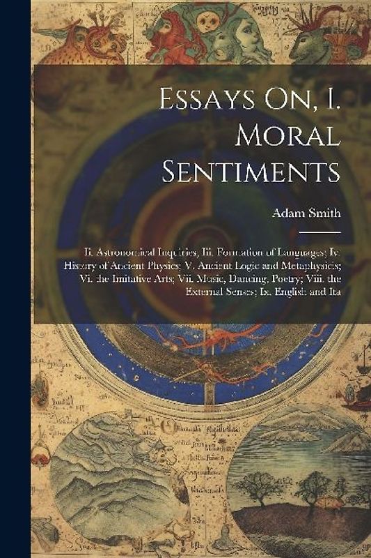 Essays On, I. Moral Sentiments: Ii. Astronomical Inquiries; Iii. Formation of Languages; Iv. History of Ancient Physics; V. Ancient Logic and Metaphys