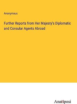 Further Reports from Her Majesty's Diplomatic and Consular Agents Abroad