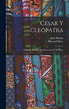 César Y Cleópatra: Comedia Histórica En Cinco Actos Y En Prosa