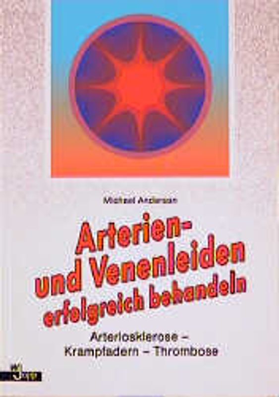 Arterien- und Venenleiden erfolgreich behandeln. Arteriosklerose - Krampfadern - Thrombose