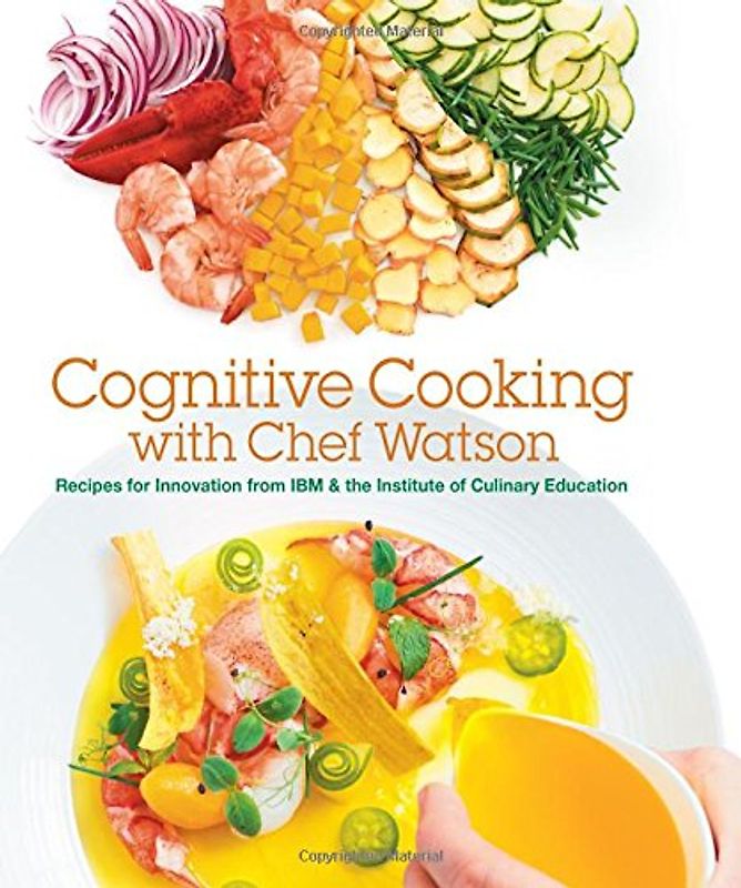 Cognitive Cooking with Chef Watson: Recipes for Innovation from IBM & the Institute of Culinary Education - IBM