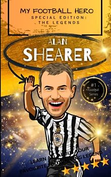 My Football Hero: Alan Shearer: Special Edition – The Legends: Learn all about your favourite footballing legend (My Football Hero - Football Biographies for Kids)