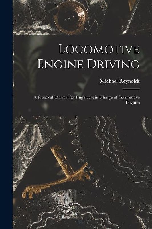 Locomotive Engine Driving; a Practical Manual for Engineers in Charge of Locomotive Engines