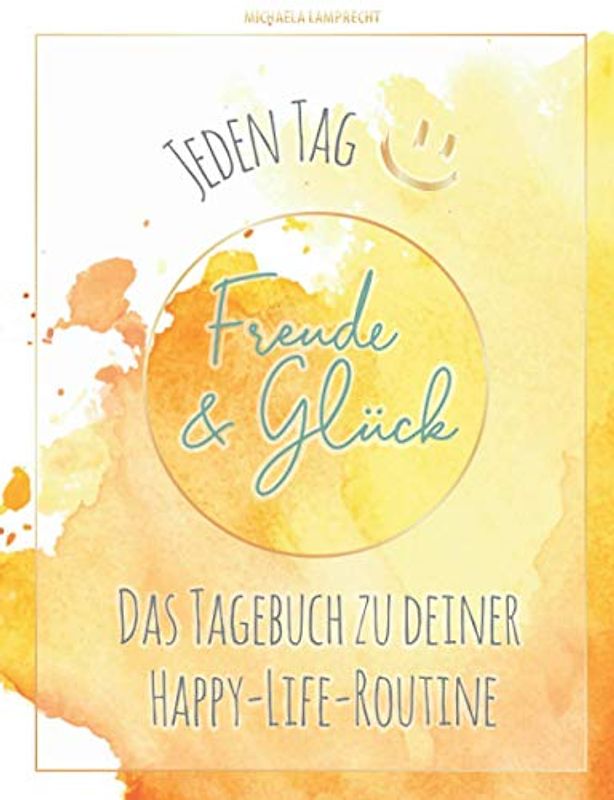 JEDEN TAG Freude & Glück: Das Tagebuch zu deiner Happy-Life-Routine