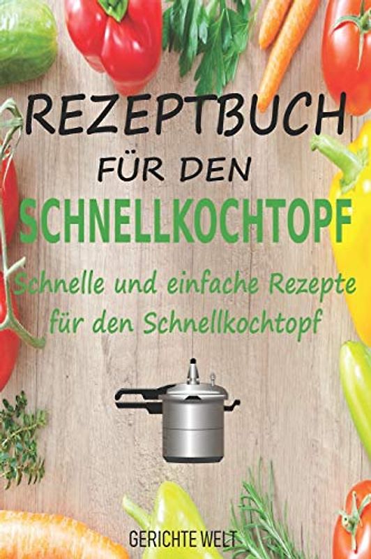 Rezeptbuch für den Schnellkochtopf: Schnelle und einfache Rezepte für den Schnellkochtopf