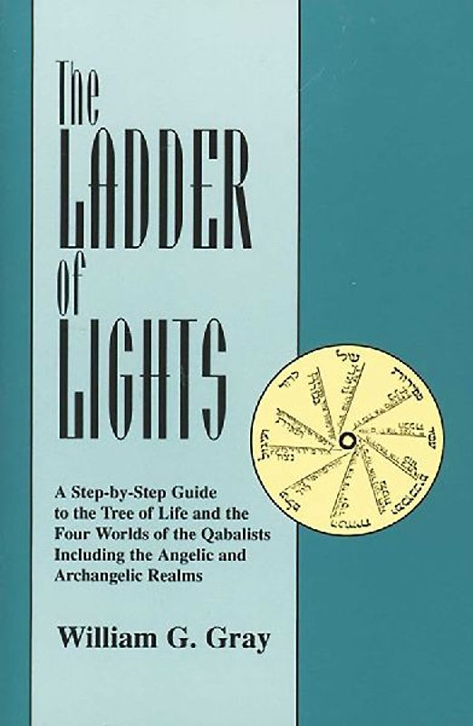 Ladder of Lights: A Step-By-Step Guide to the Tree of Life and the Four Worlds of the Qabalists, Including the Angelic and Archangelic R - Gray, William G.