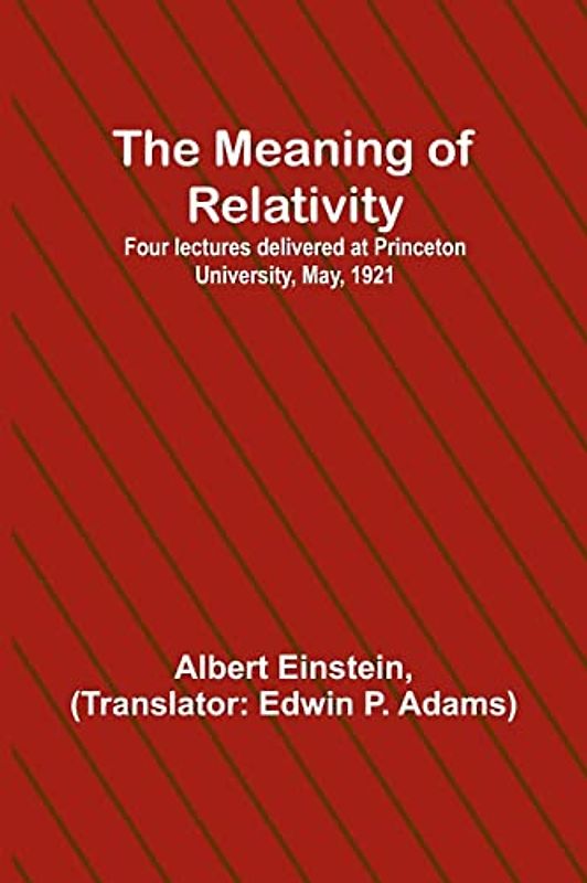 The Meaning of Relativity; Four lectures delivered at Princeton University, May, 1921