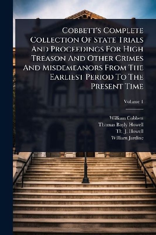 Cobbett's Complete Collection Of State Trials And Proceedings For High Treason And Other Crimes And Misdemeanors From The Earliest Period To The Present Time