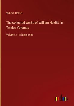 The collected works of William Hazlitt; In Twelve Volumes