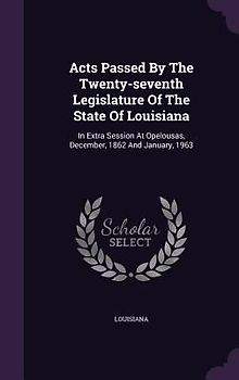 Acts Passed By The Twenty-seventh Legislature Of The State Of Louisiana: In Extra Session At Opelousas, December, 1862 And January, 1963