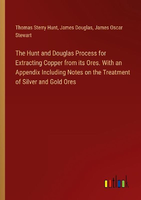 The Hunt and Douglas Process for Extracting Copper from its Ores. With an Appendix Including Notes on the Treatment of Silver and Gold Ores