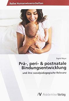 Prä-, peri- & postnatale Bindungsentwicklung: und ihre sozialpädagogische Relevanz
