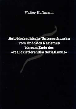 Autobiographische Untersuchungen vom Ende des Nazismus bis zum Ende des "real existierenden Sozialismus"