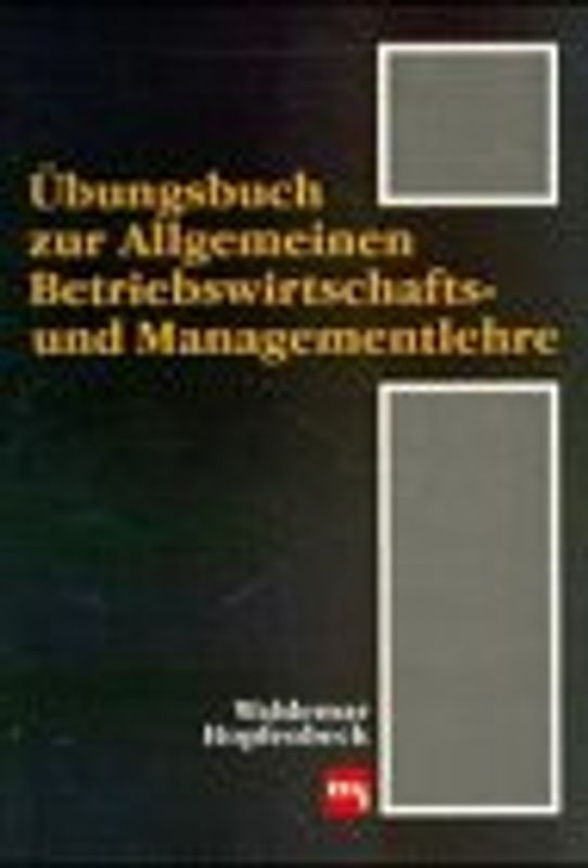 Übungsbuch zur Allgemeinen Betriebswirtschafts- und Managementlehre