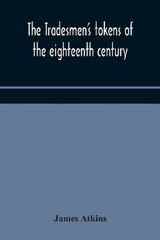 The tradesmen's tokens of the eighteenth century