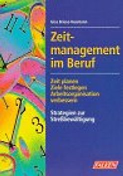 Zeitmanagement im Beruf. Zeit planen, Ziele festlegen, Arbeitsorganisation verbessern, Strategien zur Stressbewältigung