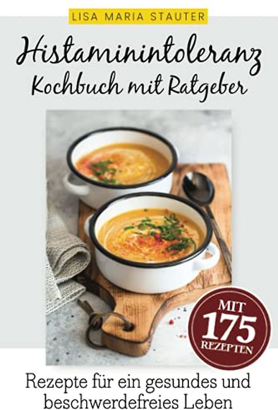Histaminintoleranz Kochbuch mit Ratgeber: 175 auserwählte und leckere Rezepte für Freude am Essen und ein gesundes, glückliches & beschwerdefreies Leben trotz Histaminintoleranz.