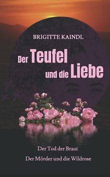 Der Teufel und die Liebe: Der Tod der Braut * Der Mörder und die Wildrose