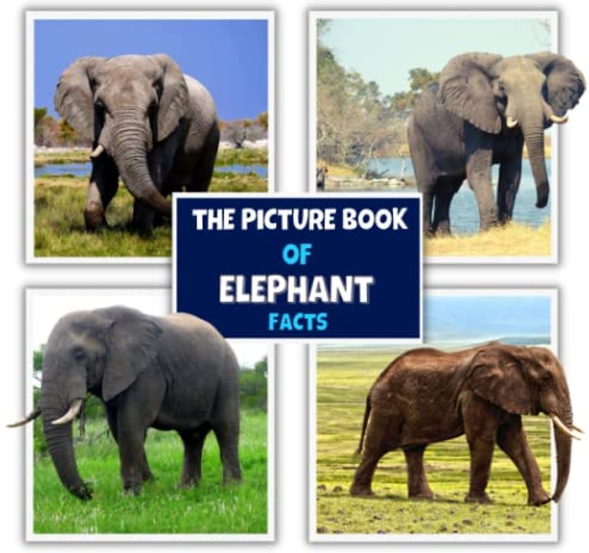 The Picture Book of Elephant Facts: A Fun and Informative Photos with Fun Facts Book for Kids (A Colorful Picture Book for Kids)