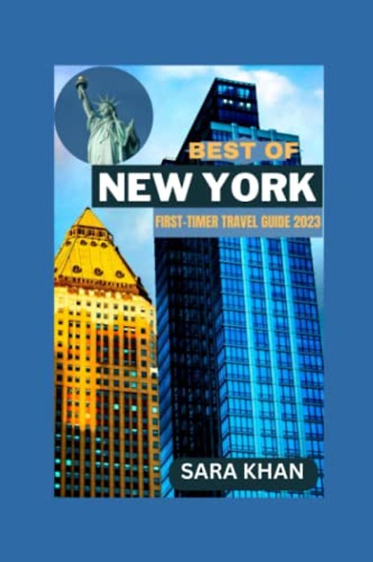 BEST OF NEW YORK FIRST-TIMER TRAVEL GUIDE 2023: "New York Uncovered: The Insider's Guide to Exploring the City That Never Sleeps For First-Time Visitors" (SARA KHAN TRAVEL GUIDE BOOKS, Band 3)