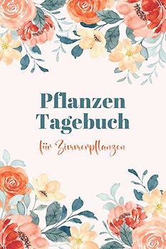 Pflanzen Tagebuch für Zimmerpflanzen: Pflanzentagebuch zum eintragen für Gärtner und Gärtnerin | Gartentagebuch | Pflanzenplaner | Hobbygärtner ... Geschenk für Gärtner und Pflanzenliebhaber