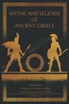 Myths and Legends of Ancient Greece: Adapted from "What The Ancient Greeks And Romans Told About Their Gods And Heroes" by Nikolay A. Kun