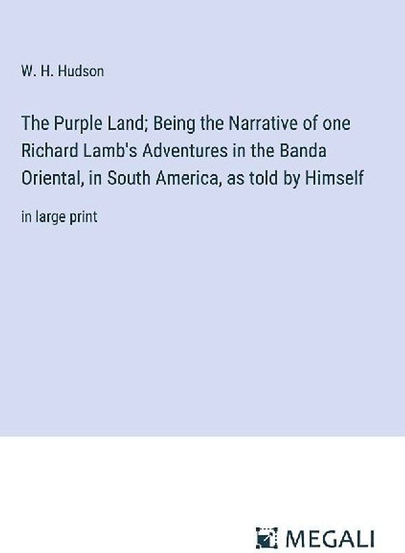 The Purple Land; Being the Narrative of one Richard Lamb's Adventures in the Banda Oriental, in South America, as told by Himself