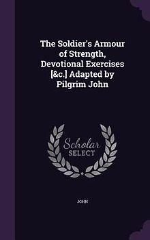 The Soldier's Armour of Strength, Devotional Exercises [&C.] Adapted by Pilgrim John