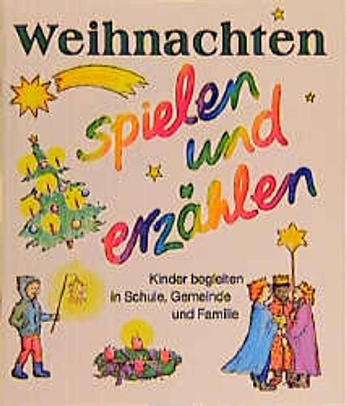 Weihnachten - spielen und erzählen. Kinder begleiten in Schule, Gemeinde und Familie
