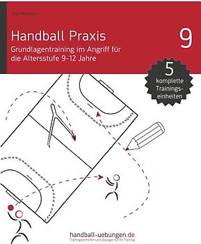 Handball Praxis 9 - Grundlagentraining im Angriff für die Altersstufe 9-12 Jahre
