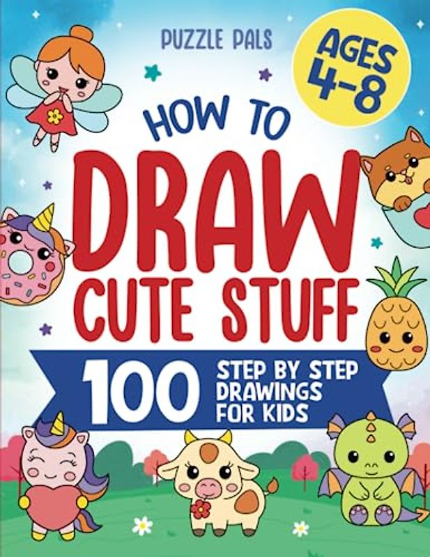 How To Draw Cute Stuff: 100 Step By Step Drawings For Kids Ages 4 to 8