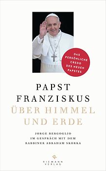 Über Himmel und Erde. Jorge Bergoglio im Gespräch mit dem Rabbiner Abraham Skorka  - Das persönliche Credo des neuen Papstes